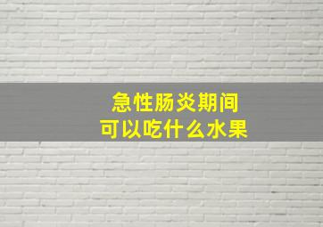 急性肠炎期间可以吃什么水果