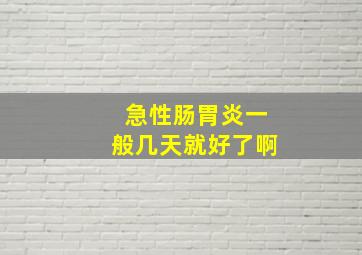 急性肠胃炎一般几天就好了啊