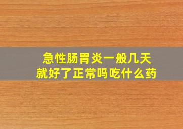 急性肠胃炎一般几天就好了正常吗吃什么药