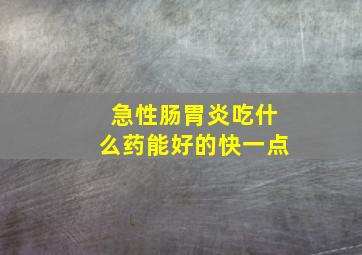 急性肠胃炎吃什么药能好的快一点