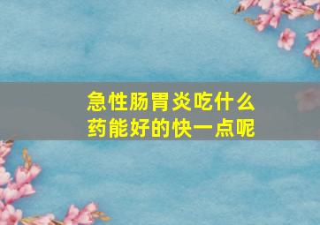 急性肠胃炎吃什么药能好的快一点呢