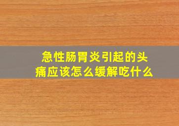 急性肠胃炎引起的头痛应该怎么缓解吃什么