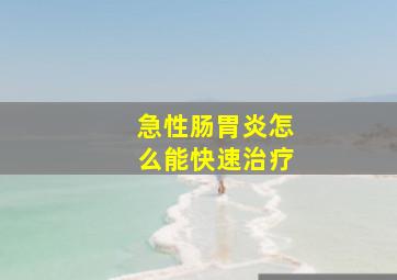 急性肠胃炎怎么能快速治疗