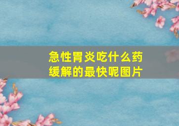 急性胃炎吃什么药缓解的最快呢图片