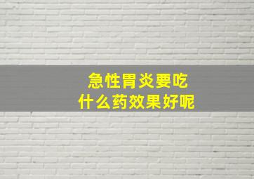 急性胃炎要吃什么药效果好呢