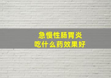 急慢性肠胃炎吃什么药效果好