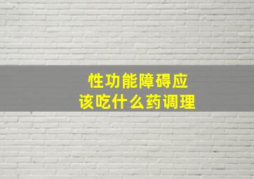 性功能障碍应该吃什么药调理