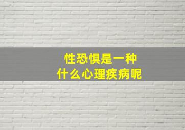 性恐惧是一种什么心理疾病呢