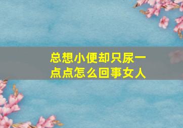 总想小便却只尿一点点怎么回事女人