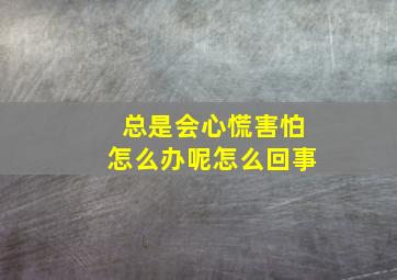 总是会心慌害怕怎么办呢怎么回事