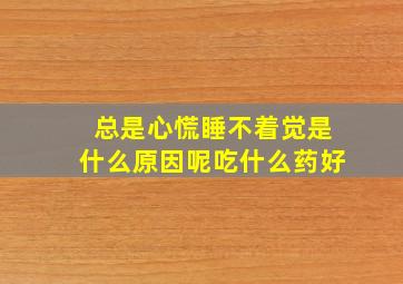 总是心慌睡不着觉是什么原因呢吃什么药好