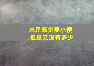 总是感觉要小便,但是又没有多少