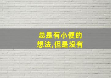 总是有小便的想法,但是没有