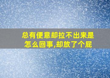 总有便意却拉不出来是怎么回事,却放了个屁