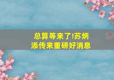 总算等来了!苏炳添传来重磅好消息