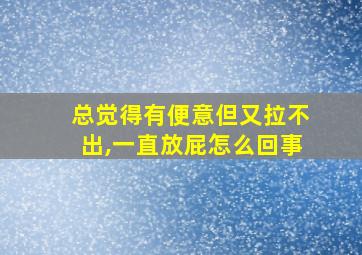 总觉得有便意但又拉不出,一直放屁怎么回事