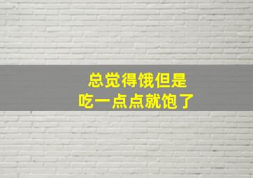 总觉得饿但是吃一点点就饱了