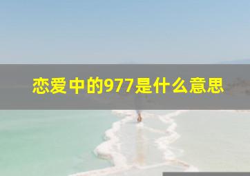 恋爱中的977是什么意思