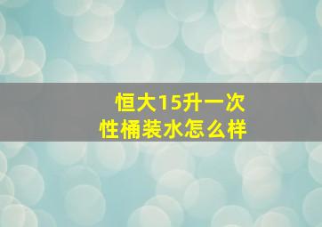 恒大15升一次性桶装水怎么样