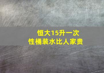 恒大15升一次性桶装水比人家贵