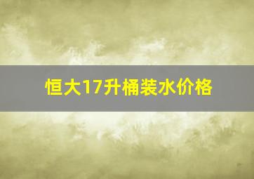 恒大17升桶装水价格