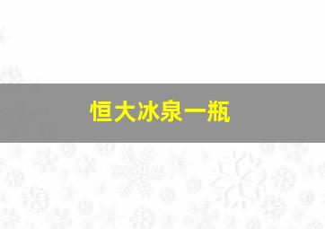 恒大冰泉一瓶