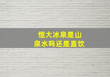 恒大冰泉是山泉水吗还是直饮