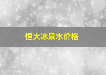 恒大冰泉水价格