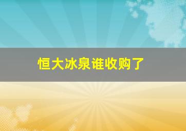 恒大冰泉谁收购了