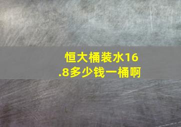 恒大桶装水16.8多少钱一桶啊