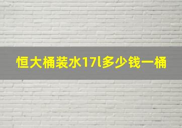 恒大桶装水17l多少钱一桶