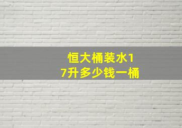 恒大桶装水17升多少钱一桶