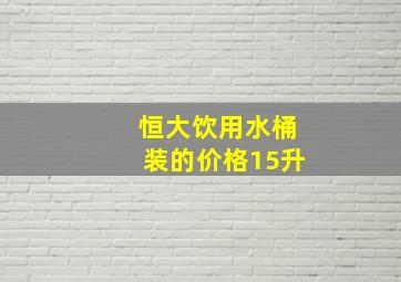 恒大饮用水桶装的价格15升