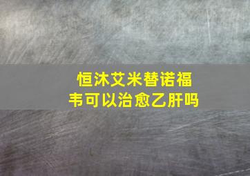 恒沐艾米替诺福韦可以治愈乙肝吗