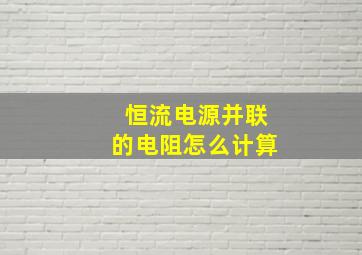 恒流电源并联的电阻怎么计算