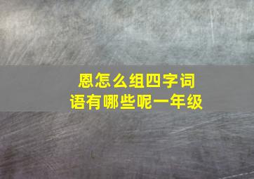 恩怎么组四字词语有哪些呢一年级