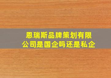 恩瑞斯品牌策划有限公司是国企吗还是私企