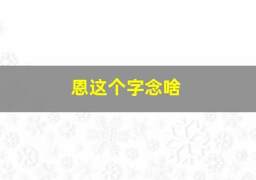 恩这个字念啥