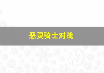 恶灵骑士对战