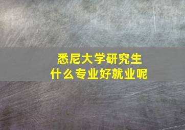 悉尼大学研究生什么专业好就业呢