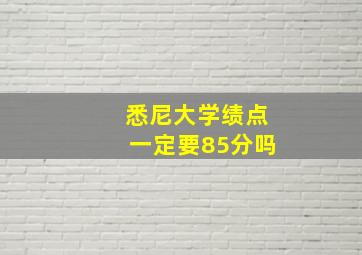 悉尼大学绩点一定要85分吗