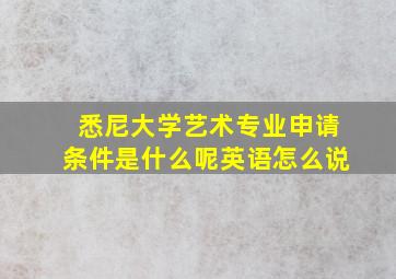 悉尼大学艺术专业申请条件是什么呢英语怎么说