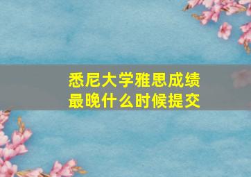 悉尼大学雅思成绩最晚什么时候提交