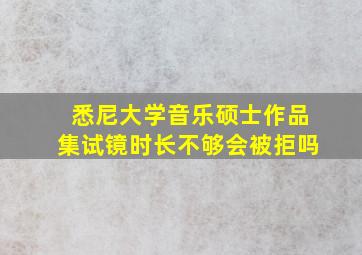 悉尼大学音乐硕士作品集试镜时长不够会被拒吗