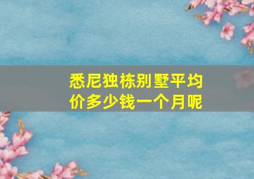 悉尼独栋别墅平均价多少钱一个月呢