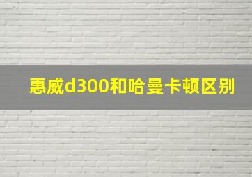 惠威d300和哈曼卡顿区别