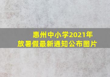 惠州中小学2021年放暑假最新通知公布图片