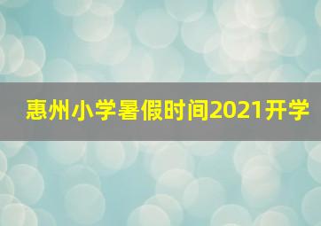 惠州小学暑假时间2021开学