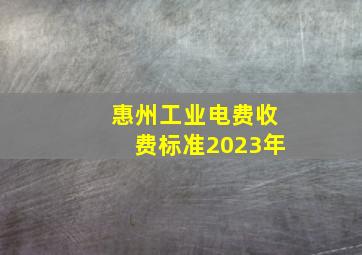 惠州工业电费收费标准2023年