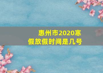 惠州市2020寒假放假时间是几号